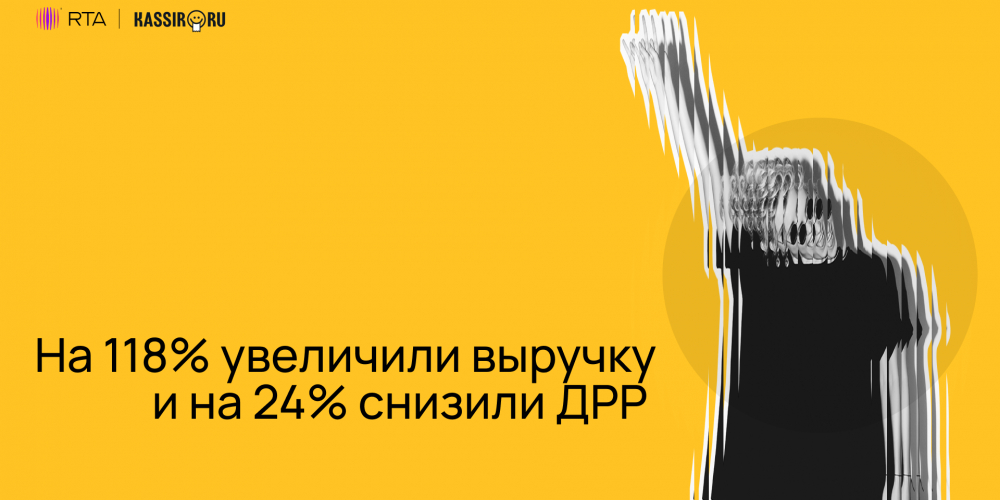 На 118% увеличили выручку и на 24% снизили ДРР: кейс RTA и Kassir.ru