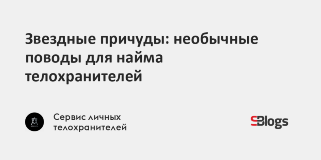 Звездные причуды: необычные поводы для найма телохранителей