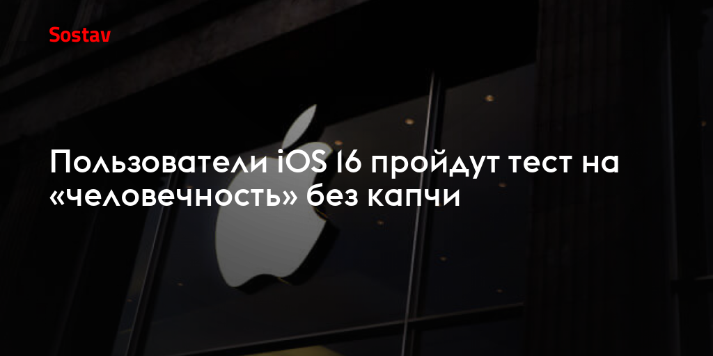 Тест на человечность. Пользователи IOS 16 пройдут тест на «человечность» без капчи.