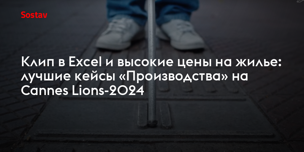 Клип в Excel и высокие цены на жилье: лучшие кейсы «Производства» на Cannes Lions-2024