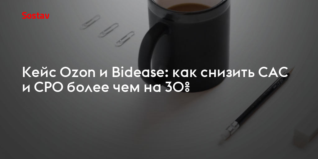 Кейс Ozon и Bidease: как снизить CAC и CPO более чем на 30%