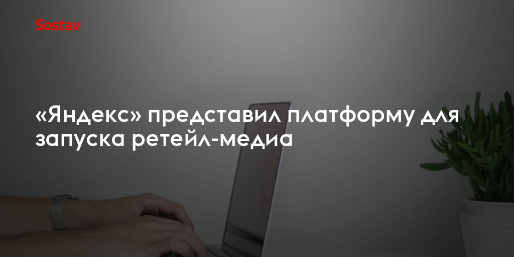 «Яндекс» представил платформу для запуска ретейл-медиа