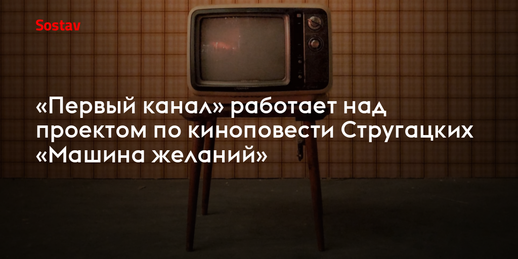 «Первый канал» работает над проектом по киноповести Стругацких «Машина желаний»