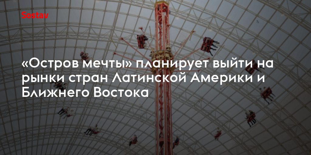 «Остров мечты» планирует выйти на рынки стран Латинской Америки и Ближнего Востока